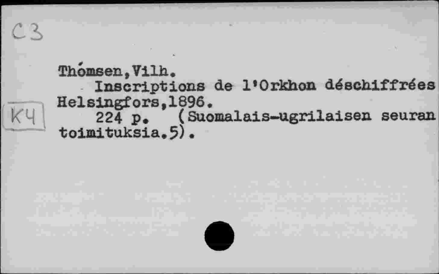 ﻿Thomsen, Vilh.
Inscriptions de l’Orkhon déschiffrées Helsingfors,1896.
224 p. (Suomalais-ugrilaisen seuran toimituksia.5).